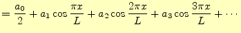 $\displaystyle =\frac{a_0}{2}+a_1\cos\frac{\pi x}{L}+a_2\cos\frac{2\pi x}{L}+ a_3\cos\frac{3\pi x}{L}+\cdots$