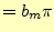 $\displaystyle =b_m\pi$