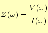 $\displaystyle Z(\omega)=\cfrac{\tilde{V}(\omega)}{\tilde{I}(\omega)}$