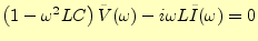 $\displaystyle \left(1-\omega^2LC\right)\tilde{V}(\omega)-i\omega L\tilde{I}(\omega)=0$