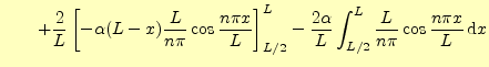 $\displaystyle \qquad +\frac{2}{L}\left[ -\alpha(L-x)\frac{L}{n\pi}\cos\frac{n\p...
...L- \frac{2\alpha}{L}\int_{L/2}^L\frac{L}{n\pi}\cos\frac{n\pi x}{L}\,\mathrm{d}x$