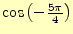 $ \cos\left(-\frac{5\pi}{4}\right)$