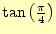 $ \tan\left(\frac{\pi}{4}\right)$