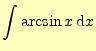 $\displaystyle \int\arcsin x\,\mathrm{d}x$