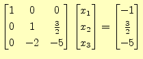 $\displaystyle \begin{bmatrix}1 & 0 & 0 \\ 0 & 1 & \frac{3}{2} \\ 0 & -2 & -5 \e...
...x_2 \\ x_3 \end{bmatrix} = \begin{bmatrix}-1 \\ \frac{3}{2} \\ -5 \end{bmatrix}$