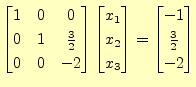 $\displaystyle \begin{bmatrix}1 & 0 & 0 \\ 0 & 1 & \frac{3}{2} \\ 0 & 0 & -2 \en...
...x_2 \\ x_3 \end{bmatrix} = \begin{bmatrix}-1 \\ \frac{3}{2} \\ -2 \end{bmatrix}$