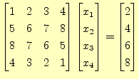 $\displaystyle \begin{bmatrix}1 & 2 & 3 & 4\\ 5 & 6 & 7 & 8\\ 8 & 7 & 6 & 5\\ 4 ...
..._1\\ x_2\\ x_3\\ x_4 \end{bmatrix} = \begin{bmatrix}2\\ 4\\ 6\\ 8 \end{bmatrix}$