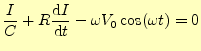 $\displaystyle \frac{I}{C}+R \if 11 \frac{\mathrm{d}I}{\mathrm{d}t} \else \frac{\mathrm{d}^{1} I}{\mathrm{d}t^{1}}\fi -\omega V_0\cos(\omega t)=0$