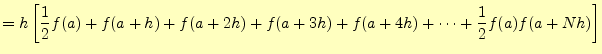 $\displaystyle =h\left[ \frac{1}{2}f(a)+f(a+h)+f(a+2h)+f(a+3h)+f(a+4h)+\cdots+\frac{1}{2}f(a)f(a+Nh) \right]$