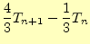 $\displaystyle \frac{4}{3}T_{n+1}-\frac{1}{3}T_n$