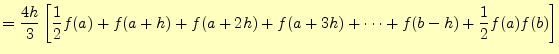 $\displaystyle =\frac{4h}{3}\left[ \frac{1}{2}f(a)+f(a+h)+f(a+2h)+f(a+3h)+\cdots+f(b-h)+\frac{1}{2}f(a)f(b) \right]$