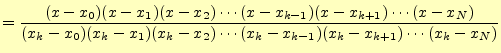 $\displaystyle =\frac{(x-x_0)(x-x_1)(x-x_2)\cdots(x-x_{k-1})(x-x_{k+1})\cdots(x-x_N)} {(x_k-x_0)(x_k-x_1)(x_k-x_2)\cdots(x_k-x_{k-1})(x_k-x_{k+1})\cdots(x_k-x_N)}$