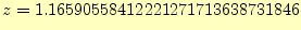 $\displaystyle z=1.16590558412221271713638731846$