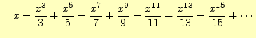 $\displaystyle =x-\frac{x^3}{3}+\frac{x^5}{5}-\frac{x^7}{7}+\frac{x^9}{9}-\frac{x^{11}}{11}+\frac{x^{13}}{13}-\frac{x^{15}}{15}+\cdots$
