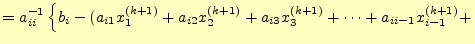 $\displaystyle =a_{ii}^{-1}\left\{b_i-( a_{i1}x_1^{(k+1)}+a_{i2}x_2^{(k+1)}+a_{i3}x_3^{(k+1)}+\cdots+ a_{ii-1}x_{i-1}^{(k+1)}+\right.$
