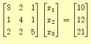 $\displaystyle \begin{bmatrix}3 & 2 & 1 \\ 1 & 4 & 1 \\ 2 & 2 & 5 \end{bmatrix} ...
...x}x_1 \\ x_2 \\ x_3 \end{bmatrix} = \begin{bmatrix}10 \\ 12 \\ 21 \end{bmatrix}$
