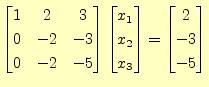 $\displaystyle \begin{bmatrix}1 & 2 & 3 \\ 0 & -2 & -3 \\ 0 & -2 & -5 \end{bmatr...
...ix}x_1 \\ x_2 \\ x_3 \end{bmatrix} = \begin{bmatrix}2 \\ -3 \\ -5 \end{bmatrix}$