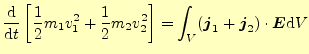 $\displaystyle \frac{\mathrm{d}}{\mathrm{d}t} \left[\frac{1}{2}m_1v_1^2+\frac{1}...
...right] =\int_V(\boldsymbol{j}_1+\boldsymbol{j}_2)\cdot\boldsymbol{E}\mathrm{d}V$