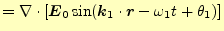 $\displaystyle =\div{\left[\boldsymbol{E}_0\sin(\boldsymbol{k}_1\cdot\boldsymbol{r}-\omega_1 t+\theta_1)\right]}$