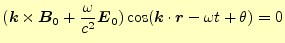 $\displaystyle (\boldsymbol{k}\times\boldsymbol{B}_0+\frac{\omega}{c^2}\boldsymbol{E}_0) \cos(\boldsymbol{k}\cdot\boldsymbol{r}-\omega t+\theta)=0$