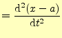 $\displaystyle =\frac{\mathrm{d}^2 (x-a)}{\mathrm{d}t^2}$
