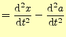 $\displaystyle =\frac{\mathrm{d}^2 x}{\mathrm{d}t^2}-\frac{\mathrm{d}^2 a}{\mathrm{d}t^2}$