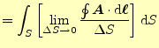 $\displaystyle =\int_S \left[\lim_{\Delta S \to 0} \frac{\oint \boldsymbol{A}\cdot\mathrm{d}\boldsymbol{\ell}}{\Delta S}\right]\mathrm{d}S$