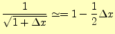 $\displaystyle \frac{1}{\sqrt{1+\Delta x}}\simeq=1-\frac{1}{2}\Delta x$