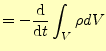 $\displaystyle =-\frac{\mathrm{d}}{\mathrm{d}t}\int_V \rho dV$