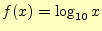 $\displaystyle f(x)=\log_{10}x$