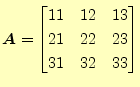 $\displaystyle \boldsymbol{A}= \begin{bmatrix}11 & 12 & 13 \\ 21 & 22 & 23 \\ 31 & 32 & 33 \end{bmatrix}$