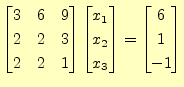 $\displaystyle \begin{bmatrix}3 & 6 & 9 \\ 2 & 2 & 3 \\ 2 & 2 & 1 \end{bmatrix} ...
...rix}x_1 \\ x_2 \\ x_3 \end{bmatrix} = \begin{bmatrix}6 \\ 1 \\ -1 \end{bmatrix}$