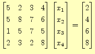 $\displaystyle \begin{bmatrix}5 & 2 & 3 & 4\\ 5 & 8 & 7 & 6\\ 1 & 5 & 7 & 5\\ 2 ...
..._1\\ x_2\\ x_3\\ x_4 \end{bmatrix} = \begin{bmatrix}2\\ 4\\ 6\\ 8 \end{bmatrix}$