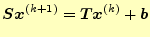 $\displaystyle \boldsymbol{S}\boldsymbol{x}^{(k+1)}=\boldsymbol{T}\boldsymbol{x}^{(k)}+\boldsymbol{b}$