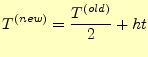 $\displaystyle T^{(new)}=\frac{T^{(old)}}{2}+ht$