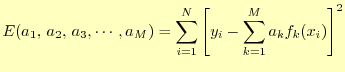 $\displaystyle E(a_1,\,a_2,\,a_3,\cdots,a_M)=\sum_{i=1}^N \left[y_i-\sum_{k=1}^Ma_kf_k(x_i)\right]^2$