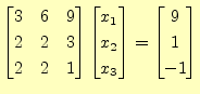$\displaystyle \begin{bmatrix}3 & 6 & 9 \\ 2 & 2 & 3 \\ 2 & 2 & 1 \end{bmatrix} ...
...rix}x_1 \\ x_2 \\ x_3 \end{bmatrix} = \begin{bmatrix}9 \\ 1 \\ -1 \end{bmatrix}$