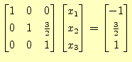 $\displaystyle \begin{bmatrix}1 & 0 & 0 \\ 0 & 1 & \frac{3}{2} \\ 0 & 0 & 1 \end...
... x_2 \\ x_3 \end{bmatrix} = \begin{bmatrix}-1 \\ \frac{3}{2} \\ 1 \end{bmatrix}$