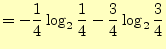 $\displaystyle =-\frac{1}{4}\log_2\frac{1}{4}-\frac{3}{4}\log_2\frac{3}{4}$