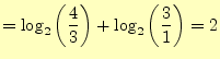 $\displaystyle =\log_2\left(\frac{4}{3}\right)+\log_2\left(\frac{3}{1}\right)=2$