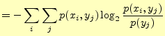 $\displaystyle =-\sum_i\sum_jp(x_i,y_j)\log_2\frac{p(x_i,y_j)}{p(y_j)}$