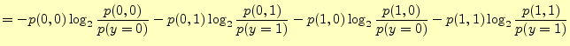 $\displaystyle = -p(0,0)\log_2\frac{p(0,0)}{p(y=0)}- p(0,1)\log_2\frac{p(0,1)}{p(y=1)}- p(1,0)\log_2\frac{p(1,0)}{p(y=0)}- p(1,1)\log_2\frac{p(1,1)}{p(y=1)}$