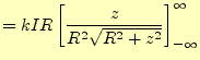 $\displaystyle =kIR\left[\frac{z}{R^2\sqrt{R^2+z^2}}\right]_{-\infty}^\infty$