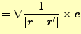 $\displaystyle =\nabla \frac{1}{\vert\boldsymbol{r}-\boldsymbol{r}^\prime\vert}\times\boldsymbol{c}$