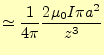 $\displaystyle \simeq\frac{1}{4\pi}\frac{2\mu_0I\pi a^2}{z^3}$