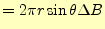 $\displaystyle = 2 \pi r\sin\theta\Delta B$