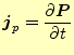 $\displaystyle \boldsymbol{j}_p=\frac{\partial \boldsymbol{P}}{\partial t}$