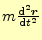 $ m\frac{\mathrm{d}^2\boldsymbol{r}}{\mathrm{d}t^2}$