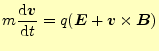 $\displaystyle m\frac{\mathrm{d}\boldsymbol{v}}{\mathrm{d}t}=q(\boldsymbol{E}+\boldsymbol{v}\times\boldsymbol{B})$