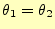 $\displaystyle \theta_1=\theta_2$